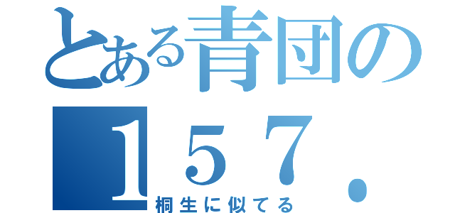 とある青団の１５７．６㎝（桐生に似てる）