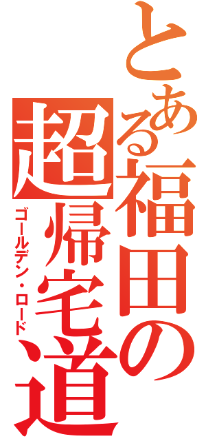 とある福田の超帰宅道（ゴールデン・ロード）