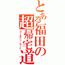 とある福田の超帰宅道（ゴールデン・ロード）