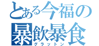 とある今福の暴飲暴食（グラットン）