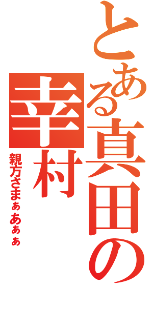 とある真田の幸村（親方さまぁあぁぁ）