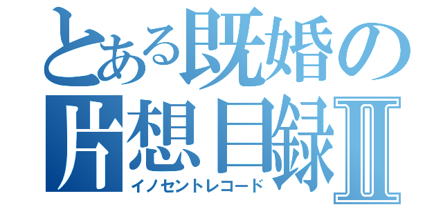 とある既婚の片想目録Ⅱ（イノセントレコード）