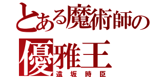 とある魔術師の優雅王（遠坂時臣）