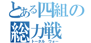 とある四組の総力戦（トータル　ウォー）