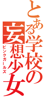 とある学校の妄想少女（ピンクガールズ）