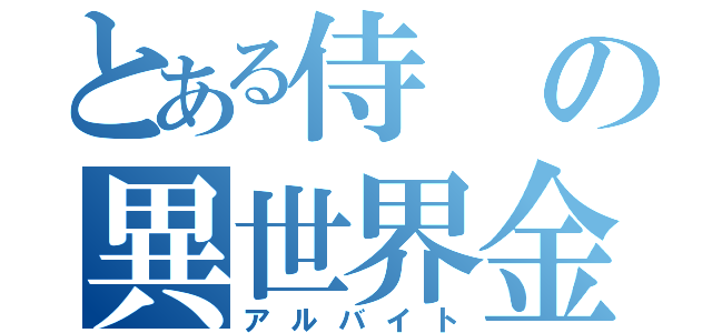 とある侍の異世界金策（アルバイト）