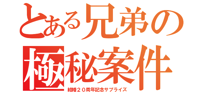 とある兄弟の極秘案件（結婚２０周年記念サプライズ）