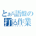 とある語盤の打込作業（タイピング）