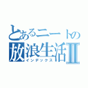 とあるニートの放浪生活Ⅱ（インデックス）