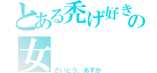 とある禿げ好きの女（さいとう．あすか）