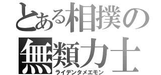 とある相撲の無類力士（ライデンタメエモン）