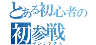 とある初心者の初参戦（インデックス）