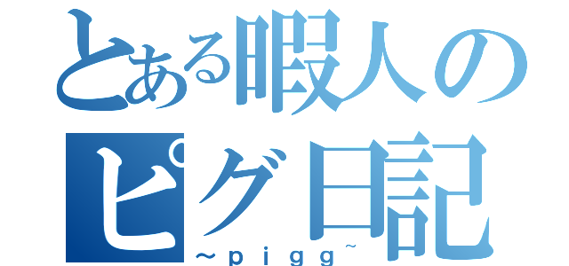 とある暇人のピグ日記（～ｐｉｇｇ~）