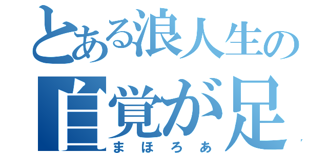 とある浪人生の自覚が足りない（まほろあ）