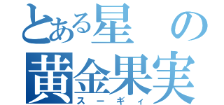 とある星の黄金果実（スーギィ）