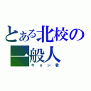 とある北校の一般人（キョン君）