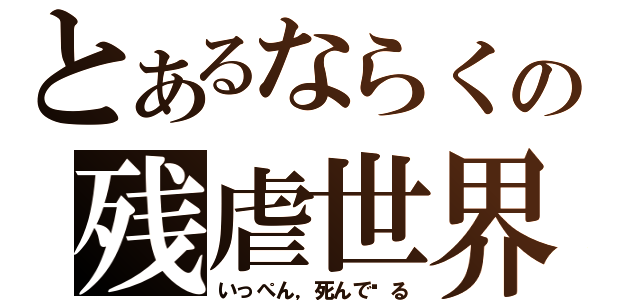 とあるならくの残虐世界（いっぺん，死んで见る）