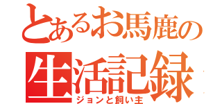 とあるお馬鹿の生活記録（ジョンと飼い主）