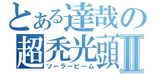 とある達哉の超禿光頭Ⅱ（ソーラービーム）