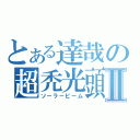 とある達哉の超禿光頭Ⅱ（ソーラービーム）