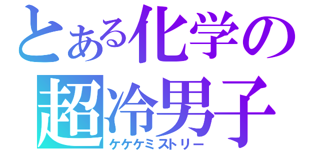 とある化学の超冷男子（ケケケミストリー）