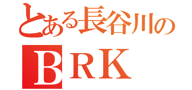 とある長谷川のＢＲＫ（）