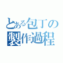 とある包丁の製作過程（）