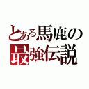 とある馬鹿の最強伝説（）