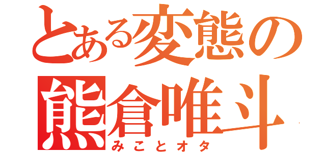 とある変態の熊倉唯斗（みことオタ）