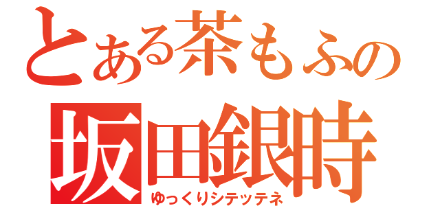 とある茶もふの坂田銀時放送（ゆっくりシテッテネ）