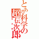 とある科学の超伝次郎（伝次郎）