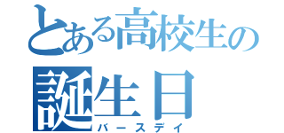 とある高校生の誕生日（バースデイ）