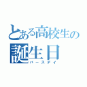 とある高校生の誕生日（バースデイ）