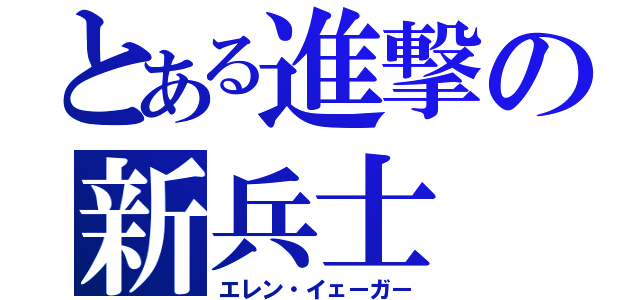 とある進撃の新兵士（エレン・イェーガー）