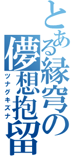 とある縁穹の儚想抱留（ツナグキズナ）