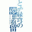 とある縁穹の儚想抱留（ツナグキズナ）