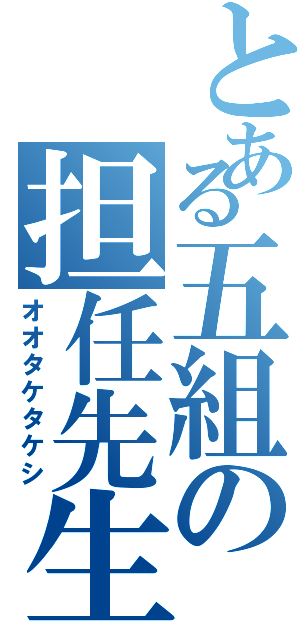 とある五組の担任先生（オオタケタケシ）