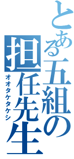 とある五組の担任先生（オオタケタケシ）