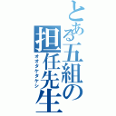 とある五組の担任先生（オオタケタケシ）