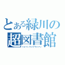 とある緑川の超図書館員（ハイパーライブラリアン）