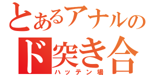 とあるアナルのド突き合い（ハッテン場）