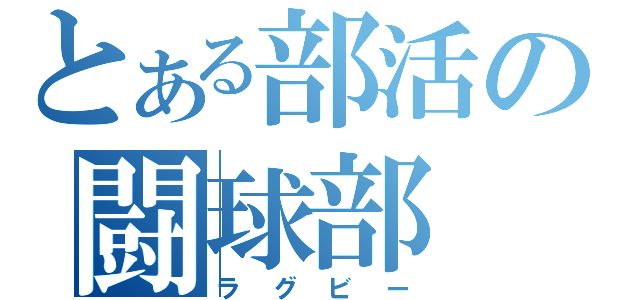 とある部活の闘球部（ラグビー）