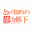 とある知的の能力低下（キャパシティダウン）