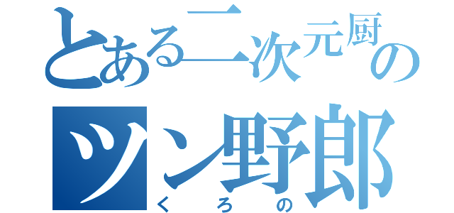 とある二次元厨のツン野郎（くろの）