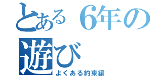 とある６年の遊び（よくある約束編）