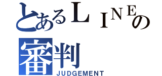 とあるＬＩＮＥの審判（ＪＵＤＧＥＭＥＮＴ）