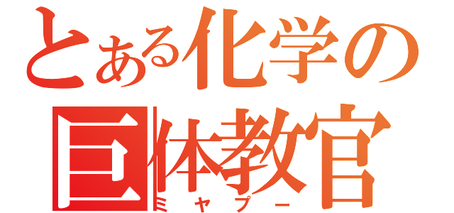 とある化学の巨体教官（ミヤプー）