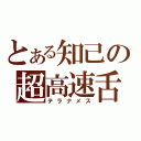 とある知己の超高速舌（テラナメス）