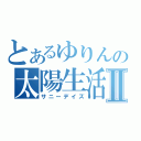 とあるゆりんの太陽生活Ⅱ（サニーデイズ）