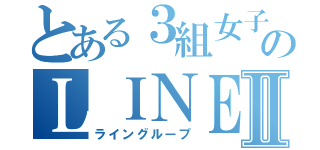 とある３組女子のＬＩＮＥⅡ（ライングループ）